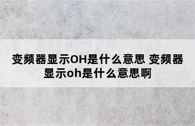 变频器显示OH是什么意思 变频器显示oh是什么意思啊